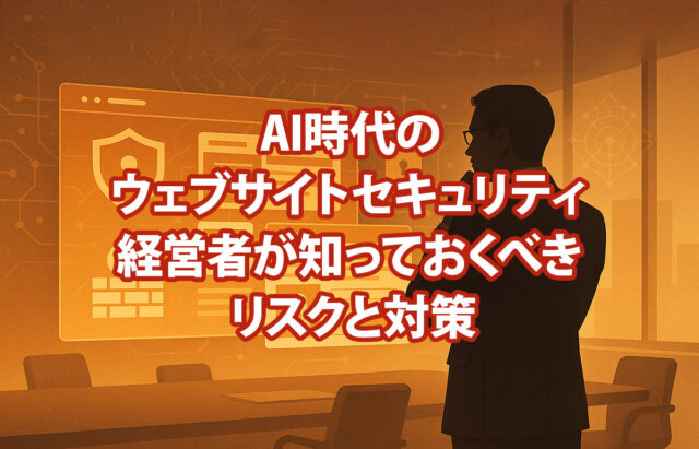 AI時代の企業ウェブサイトセキュリティ：経営者が知っておくべき3つのリスクと対策
